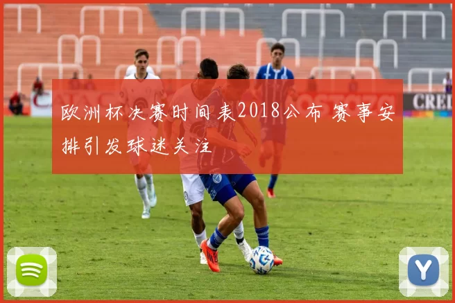 欧洲杯决赛时间表2018公布 赛事安排引发球迷关注