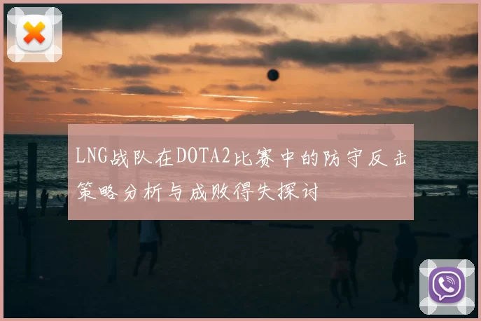 LNG战队在DOTA2比赛中的防守反击策略分析与成败得失探讨