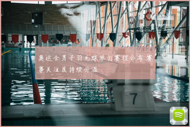 奥运会男子羽毛球单打赛程公布 赛事关注度持续升温