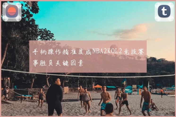手柄操作精准度成NBA2KOL2竞技赛事胜负关键因素