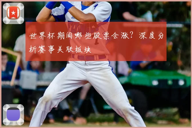 世界杯期间哪些股票会涨？深度分析赛事关联板块