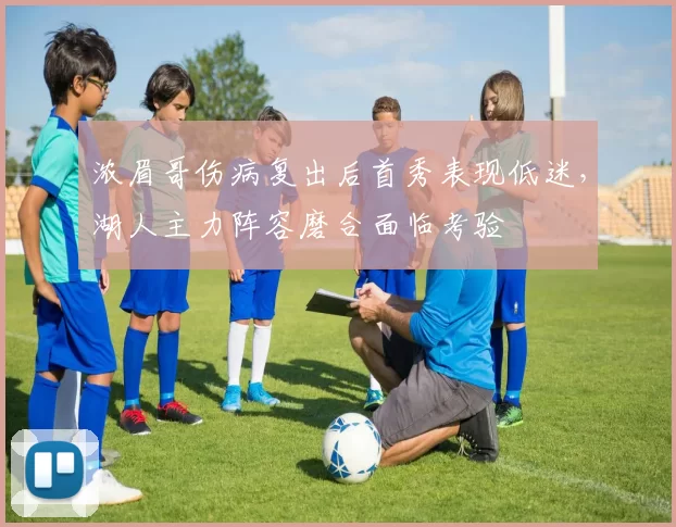 浓眉哥伤病复出后首秀表现低迷,湖人主力阵容磨合面临考验