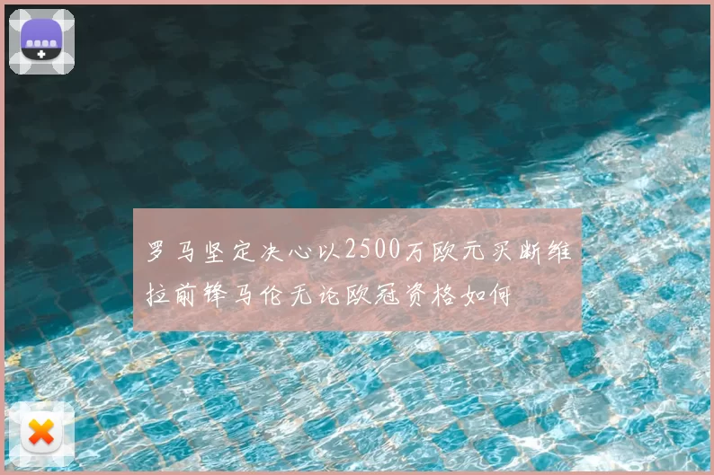 罗马坚定决心以2500万欧元买断维拉前锋马伦无论欧冠资格如何