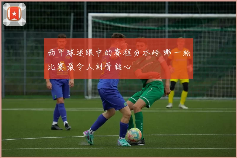 西甲球迷眼中的赛程分水岭 哪一轮比赛最令人刻骨铭心