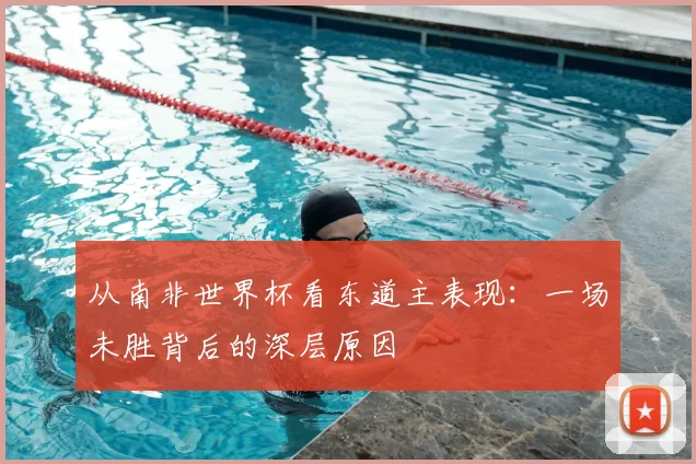 从南非世界杯看东道主表现:一场未胜背后的深层原因