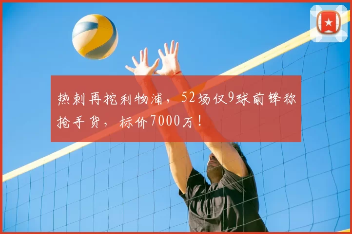 热刺再挖利物浦,52场仅9球前锋称抢手货,标价7000万!
