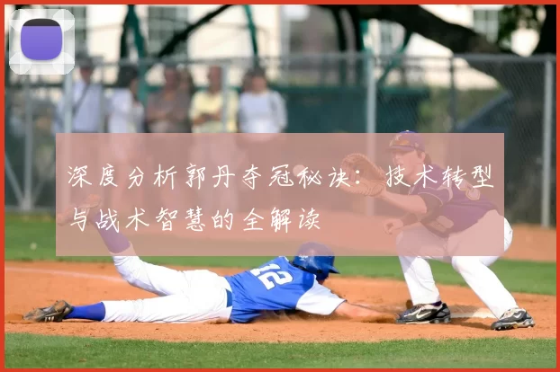 深度分析郭丹夺冠秘诀:技术转型与战术智慧的全解读