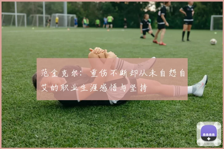 范金克尔:重伤不断却从未自怨自艾的职业生涯感悟与坚持
