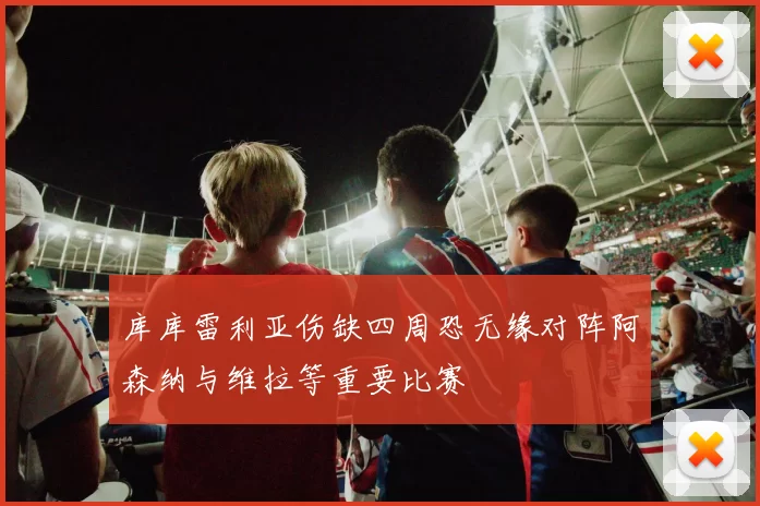 库库雷利亚伤缺四周恐无缘对阵阿森纳与维拉等重要比赛