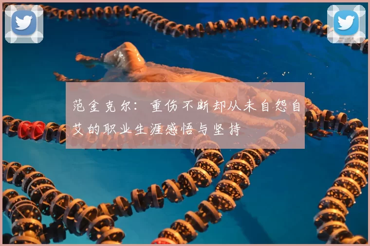 范金克尔：重伤不断却从未自怨自艾的职业生涯感悟与坚持