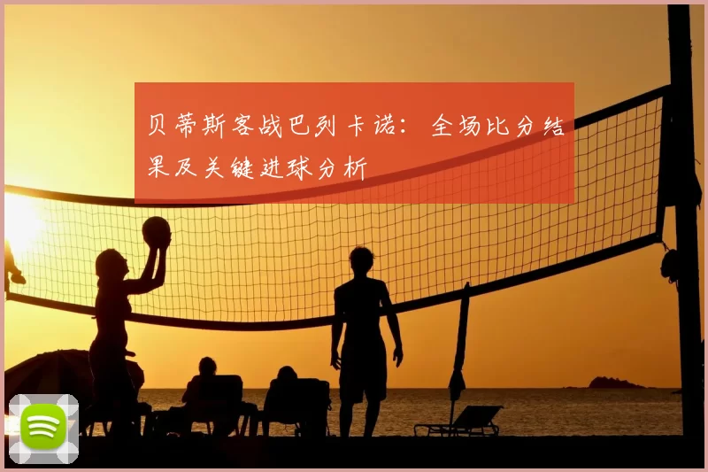 贝蒂斯客战巴列卡诺:全场比分结果及关键进球分析