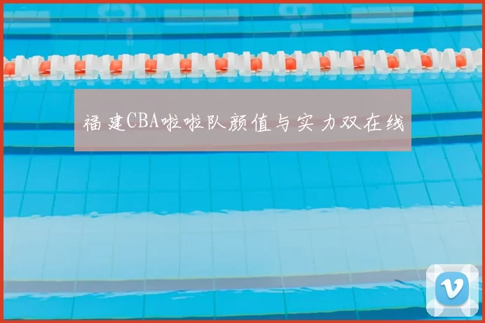 福建CBA啦啦队颜值与实力双在线