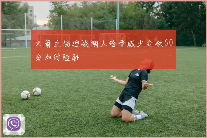 火箭主场迎战湖人哈登威少合砍60分加时险胜