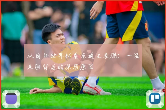 从南非世界杯看东道主表现：一场未胜背后的深层原因