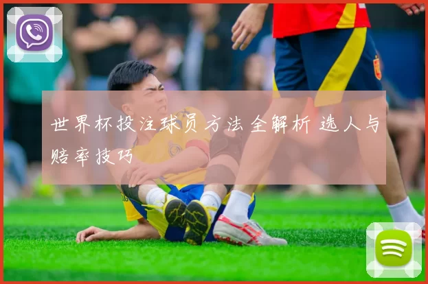 世界杯投注球员方法全解析 选人与赔率技巧