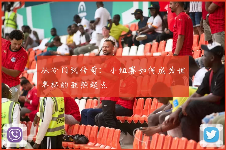 从冷门到传奇：小组赛如何成为世界杯的狂热起点