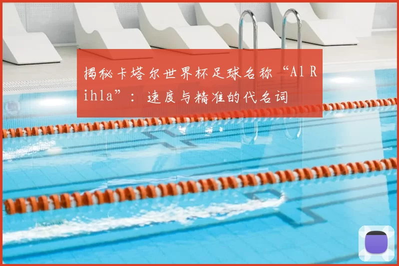 揭秘卡塔尔世界杯足球名称“Al Rihla”：速度与精准的代名词