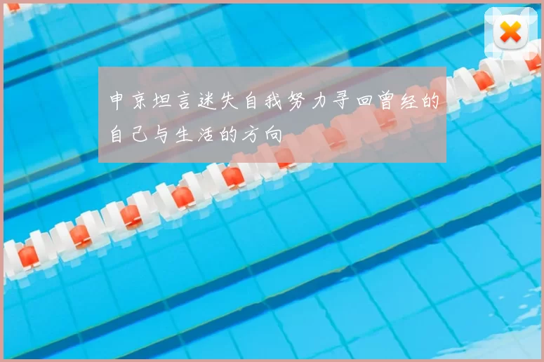 申京坦言迷失自我努力寻回曾经的自己与生活的方向