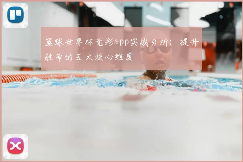 篮球世界杯竞彩app实战分析：提升胜率的五大核心维度