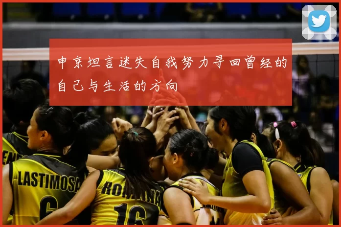 申京坦言迷失自我努力寻回曾经的自己与生活的方向