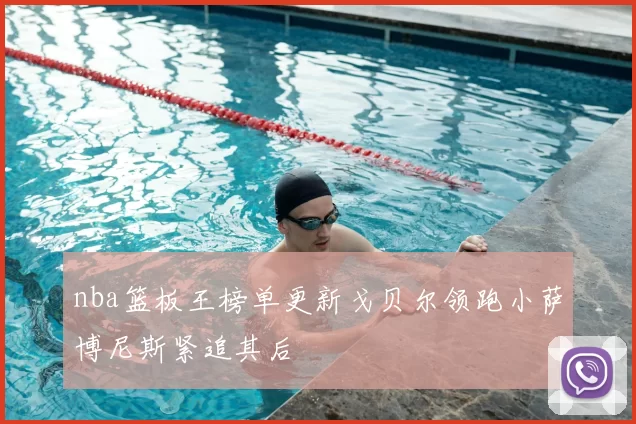 nba篮板王榜单更新戈贝尔领跑小萨博尼斯紧追其后