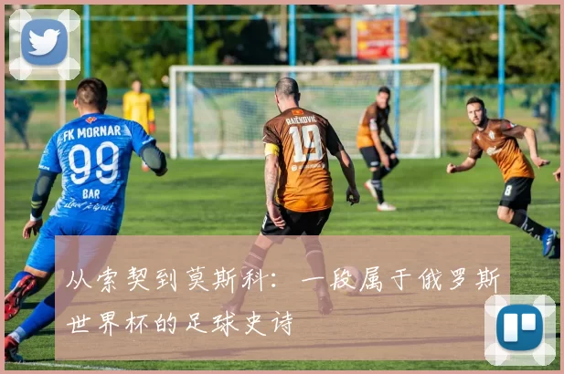从索契到莫斯科：一段属于俄罗斯世界杯的足球史诗