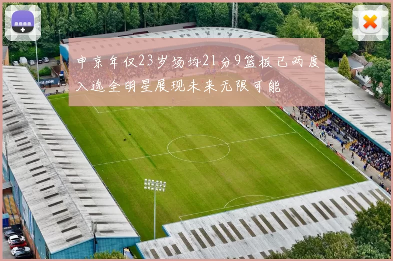 申京年仅23岁场均21分9篮板已两度入选全明星展现未来无限可能