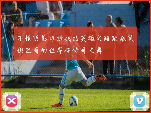 不惧阴影与挑战的英雄之路致敬莫德里奇的世界杯传奇之舞