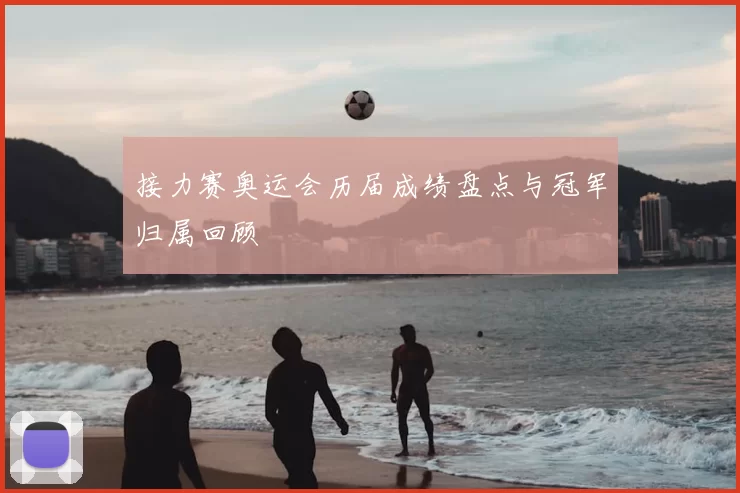 接力赛奥运会历届成绩盘点与冠军归属回顾