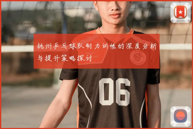 杭州乒乓球队耐力训练的深度分析与提升策略探讨