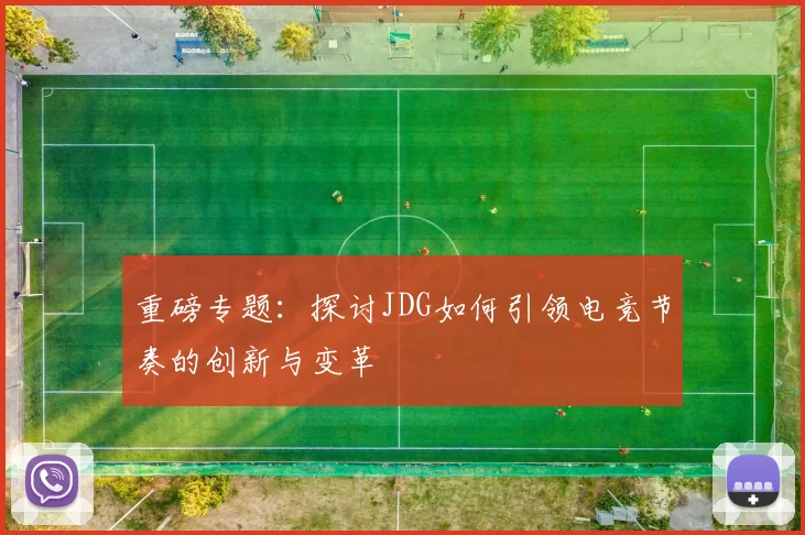 重磅专题：探讨JDG如何引领电竞节奏的创新与变革
