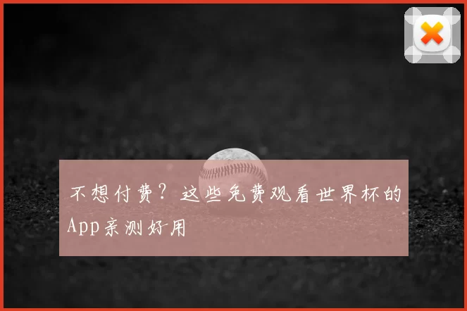 不想付费?这些免费观看世界杯的App亲测好用