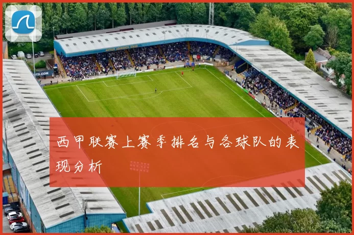 西甲联赛上赛季排名与各球队的表现分析