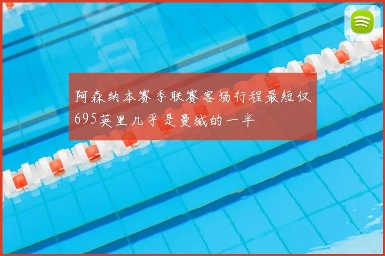 阿森纳本赛季联赛客场行程最短仅695英里几乎是曼城的一半