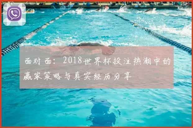 面对面：2018世界杯投注热潮中的赢家策略与真实经历分享