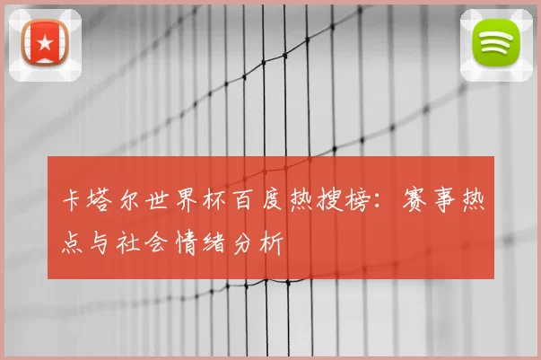 卡塔尔世界杯百度热搜榜：赛事热点与社会情绪分析