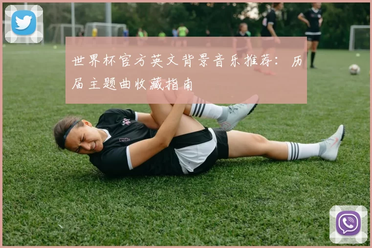 世界杯官方英文背景音乐推荐：历届主题曲收藏指南