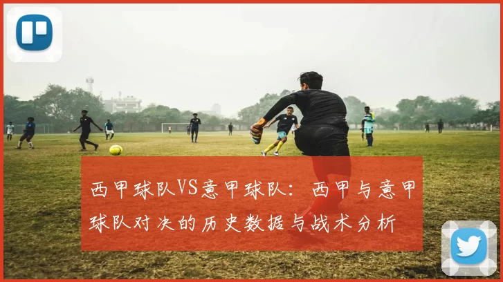西甲球队VS意甲球队：西甲与意甲球队对决的历史数据与战术分析