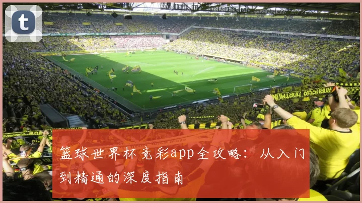 篮球世界杯竞彩app全攻略:从入门到精通的深度指南