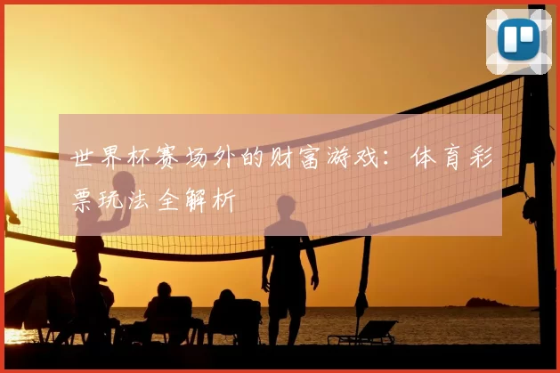 世界杯赛场外的财富游戏:体育彩票玩法全解析