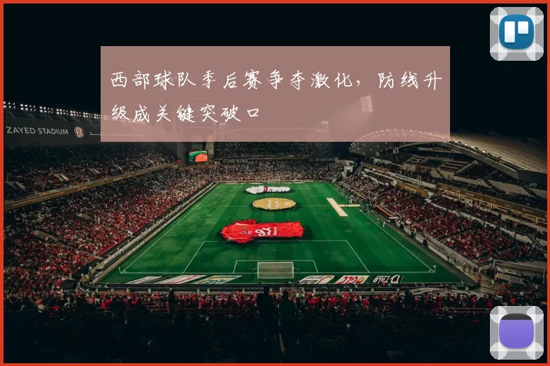西部球队季后赛争夺激化,防线升级成关键突破口
