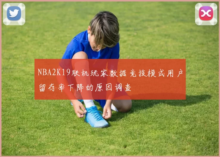 NBA2K19联机玩家数据竞技模式用户留存率下降的原因调查
