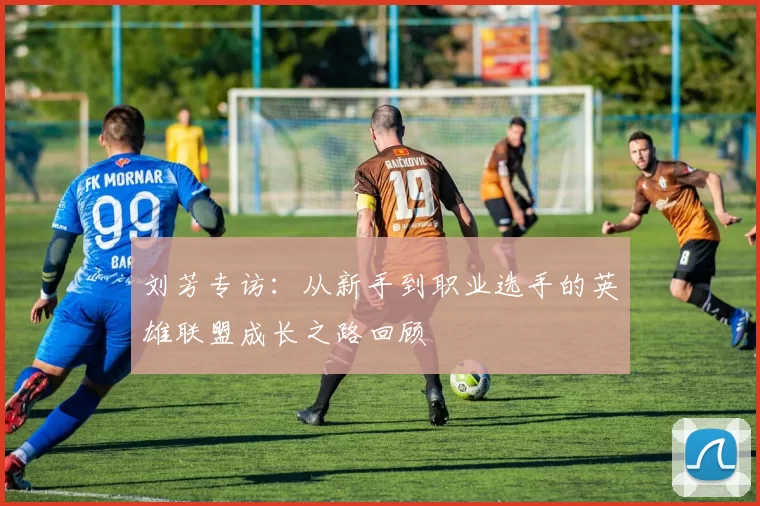 刘芳专访：从新手到职业选手的英雄联盟成长之路回顾
