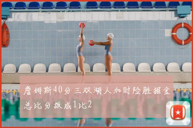 詹姆斯40分三双湖人加时险胜掘金总比分扳成1比2
