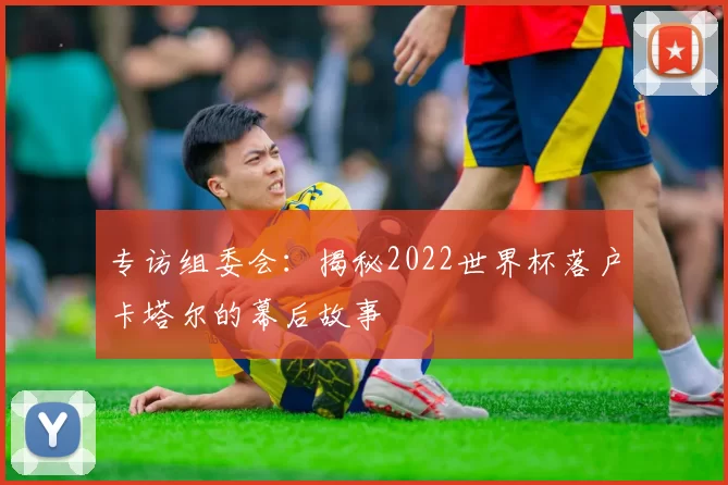 专访组委会：揭秘2022世界杯落户卡塔尔的幕后故事