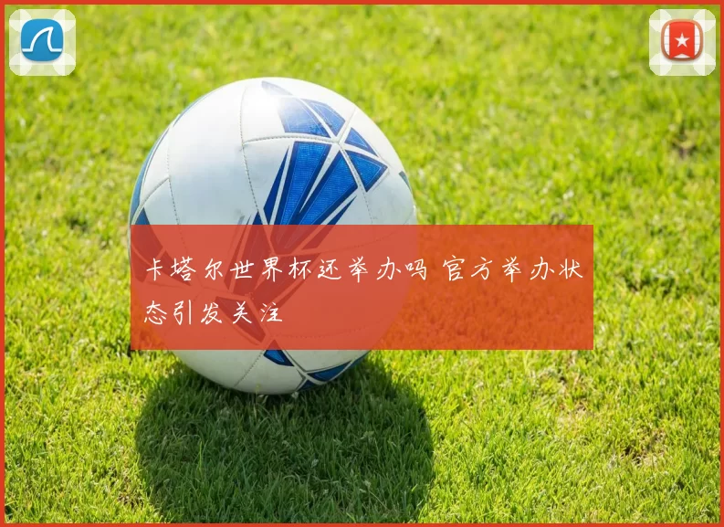 卡塔尔世界杯还举办吗 官方举办状态引发关注