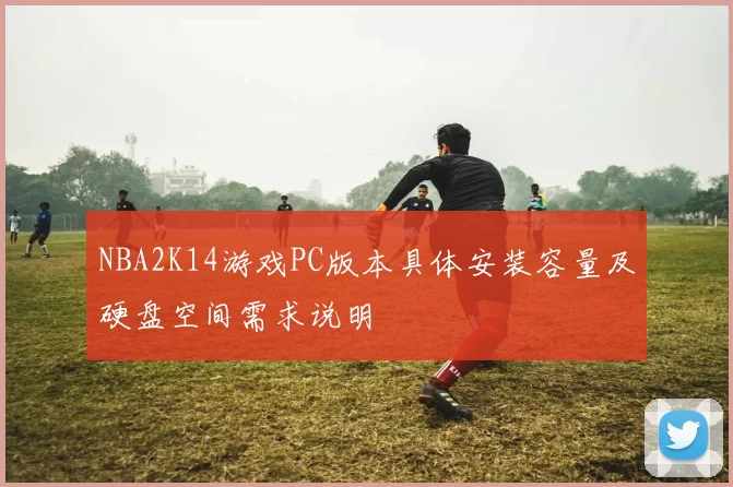 NBA2K14游戏PC版本具体安装容量及硬盘空间需求说明