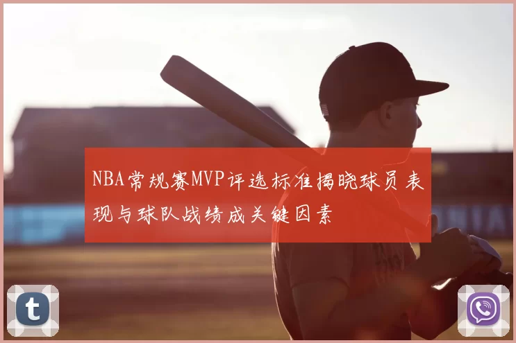NBA常规赛MVP评选标准揭晓球员表现与球队战绩成关键因素