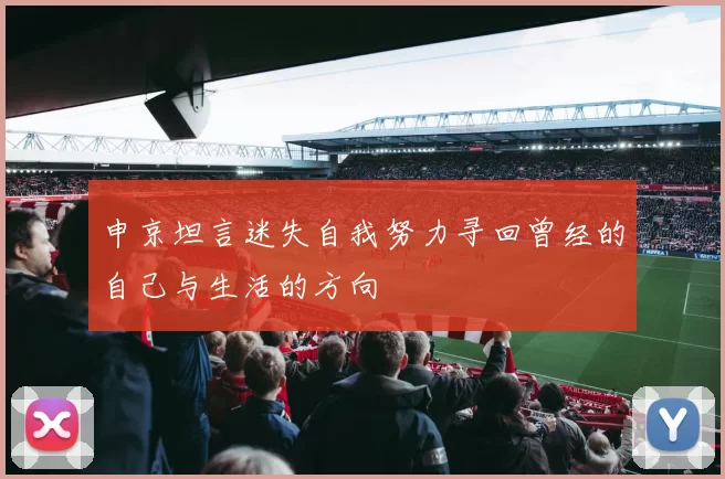 申京坦言迷失自我努力寻回曾经的自己与生活的方向