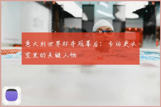 意大利世界杯夺冠幕后：专访更衣室里的关键人物